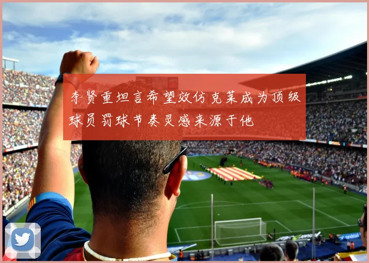 李贤重坦言希望效仿克莱成为顶级球员罚球节奏灵感来源于他