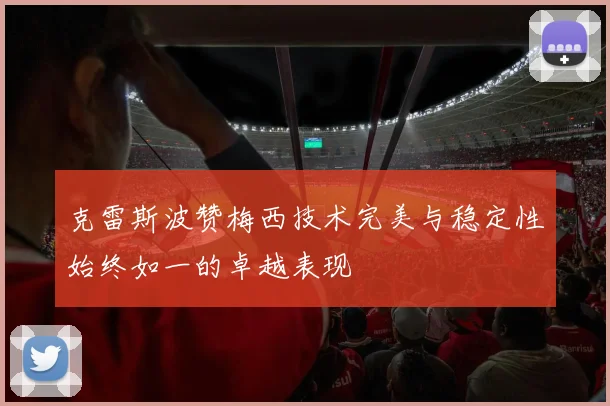克雷斯波赞梅西技术完美与稳定性始终如一的卓越表现