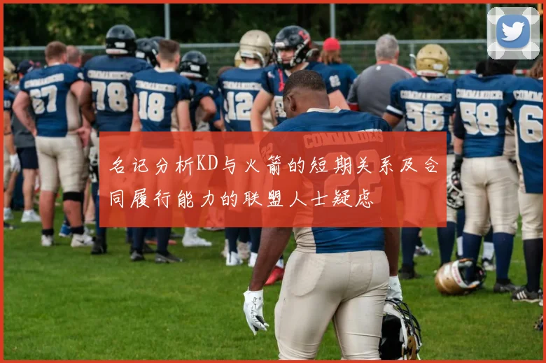 名记分析KD与火箭的短期关系及合同履行能力的联盟人士疑虑