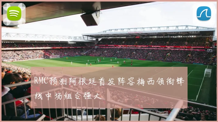 RMC预测阿根廷首发阵容梅西领衔锋线中场组合强大