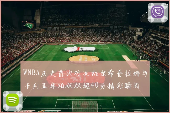 WNBA历史首次对决凯尔希普拉姆与卡利亚库珀双双超40分精彩瞬间