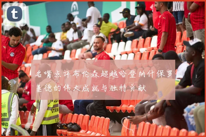 名嘴点评布伦森超越哈登纳什保罗基德的伟大成就与独特贡献