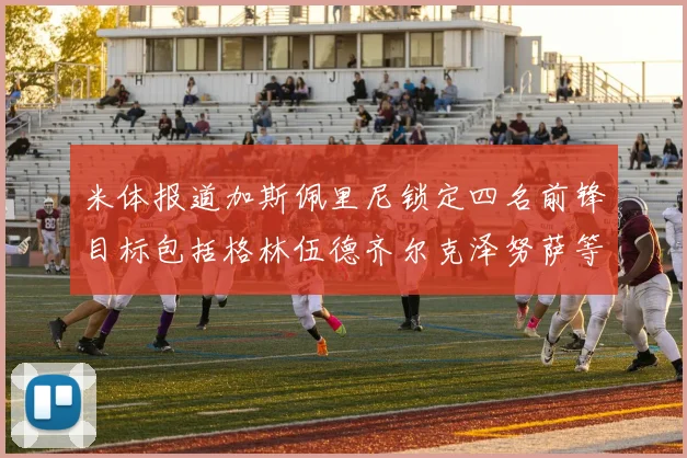 米体报道加斯佩里尼锁定四名前锋目标包括格林伍德齐尔克泽努萨等人