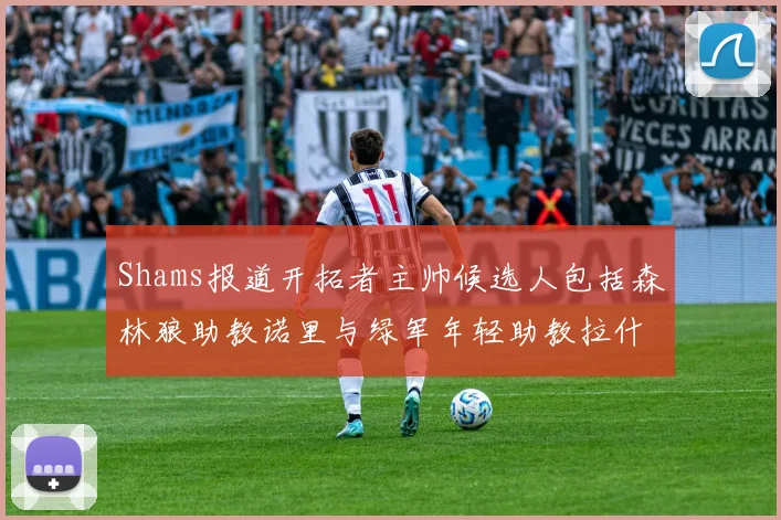 Shams报道开拓者主帅候选人包括森林狼助教诺里与绿军年轻助教拉什布鲁克