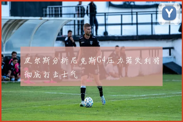 皮尔斯分析尼克斯G4压力若失利将彻底打击士气