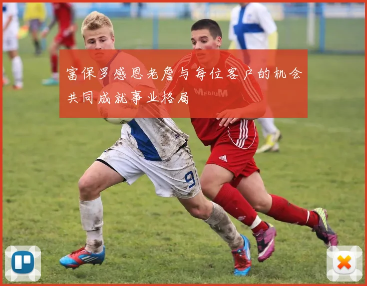 富保罗感恩老詹与每位客户的机会共同成就事业格局