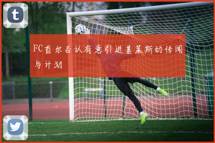 FC首尔否认有意引进基莱斯的传闻与计划